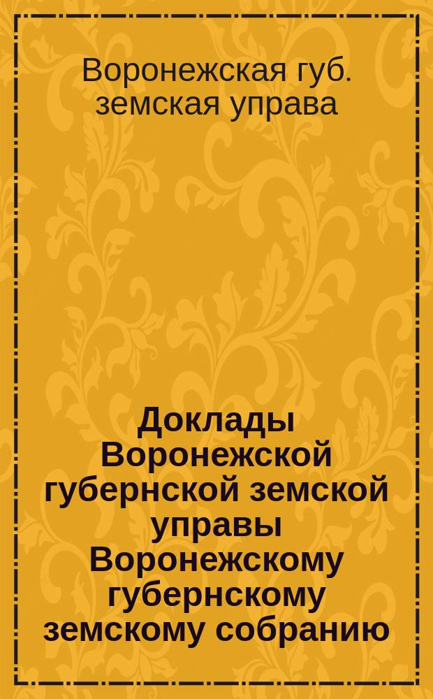 Доклады Воронежской губернской земской управы Воронежскому губернскому земскому собранию...