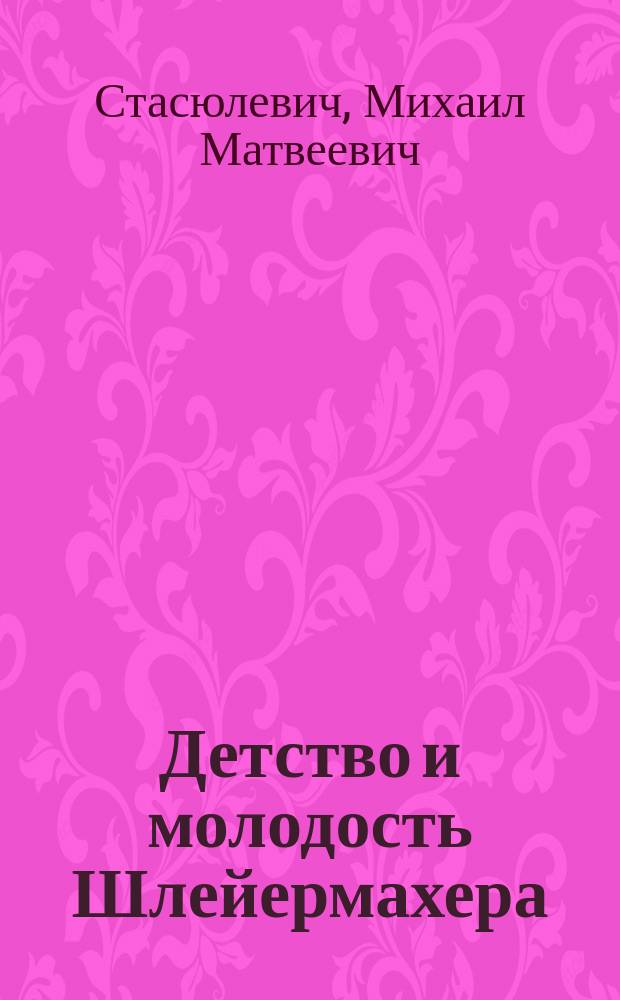 Детство и молодость Шлейермахера : По кн. "Leben Schleiermacher's, von Wilh Dilthey". Erster Band. 1870