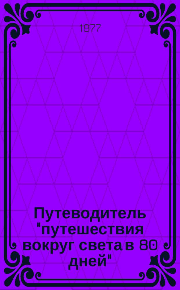 Путеводитель "путешествия вокруг света в 80 дней" : "Le tour du monde en 80 jours" в 5 действиях с прологом и 15 картинах, перевод с французского С.В. Танеева