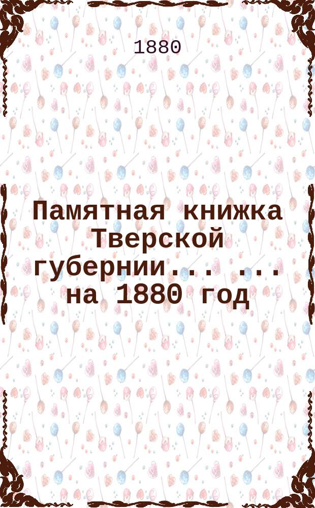 Памятная книжка Тверской губернии ... ... [на 1880 год]