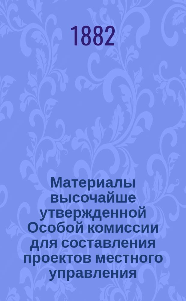 Материалы высочайше утвержденной Особой комиссии для составления проектов местного управления : [Т. 1-19. [Т. 5] : III. По сенаторской ревизии