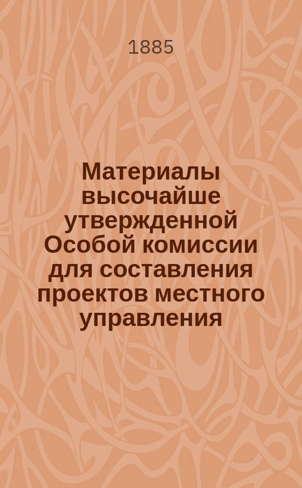 Материалы высочайше утвержденной Особой комиссии для составления проектов местного управления : [Т. 1-19. [Т. 18] : VII. 1. Представление пред. Комиссии в Комитет министров ; 2-3. Ходатайства земских собраний и городских обществ ; 4. Журналы Особой комиссии. № 1-19