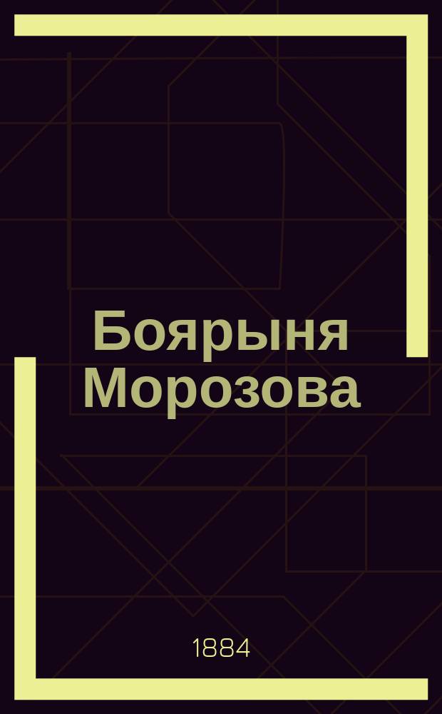 Боярыня Морозова : Историч. драма времен Иоанна Васильевича Грозного : (Из романа "Князь Серебряный" гр. Толстого) : Действие происходит в XVI в. - 1565 г