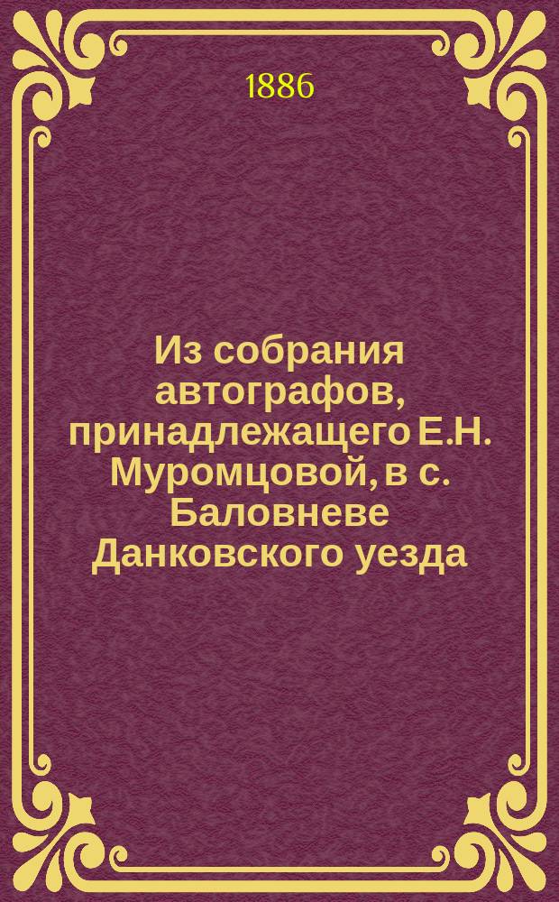 Из собрания автографов, принадлежащего Е.Н. Муромцовой, в с. Баловневе Данковского уезда