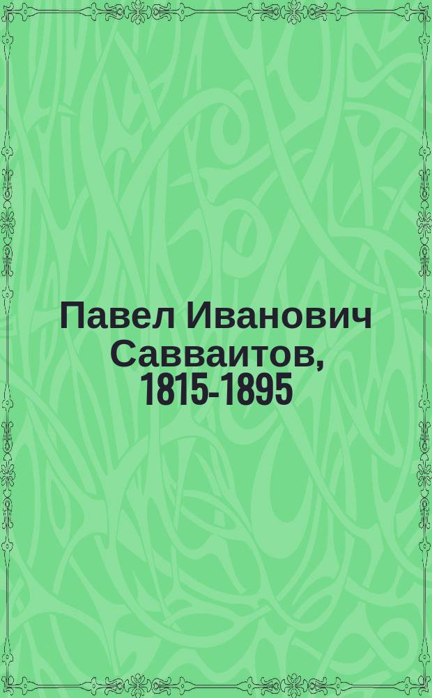 Павел Иванович Савваитов, [1815-1895] : 1 сент. Юбилей его ученой деятельности. 1837-1887