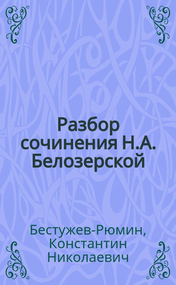 Разбор сочинения Н.А. Белозерской: "Василий Трофимович Нарежный, историко-биографическое исследование", составленный акад. Бестужевым-Рюминым : Оттиски из Русской старины с обширными рукописными прибавлениями