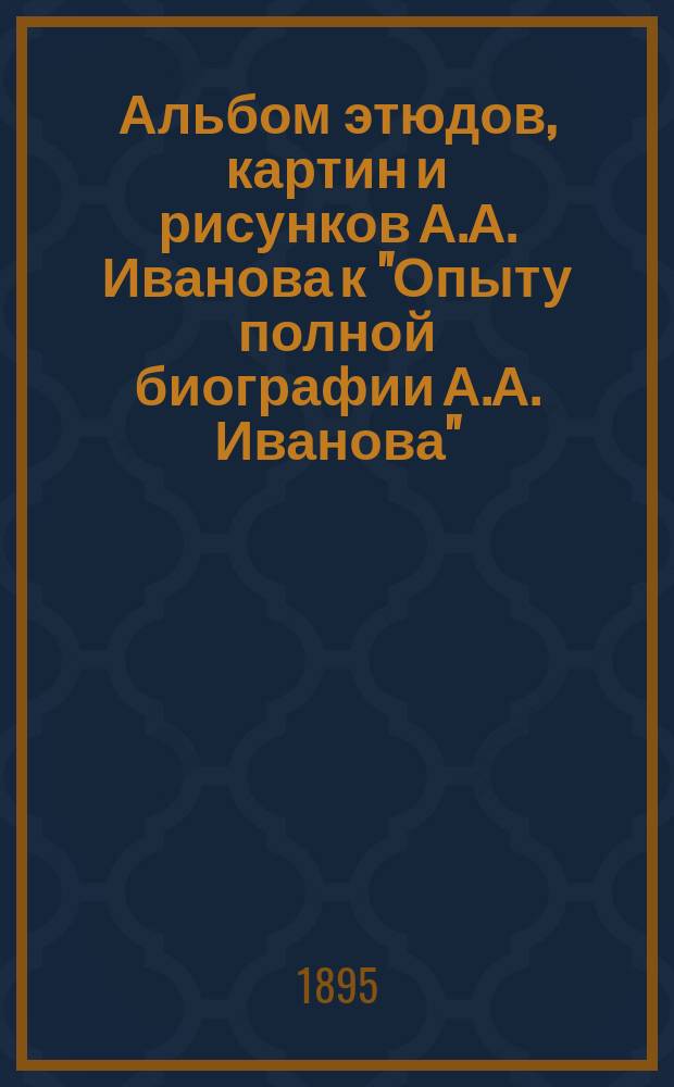 Альбом этюдов, картин и рисунков [А.А. Иванова] к "Опыту полной биографии А.А. Иванова" : 62 !61 табл., с 172-я снимками