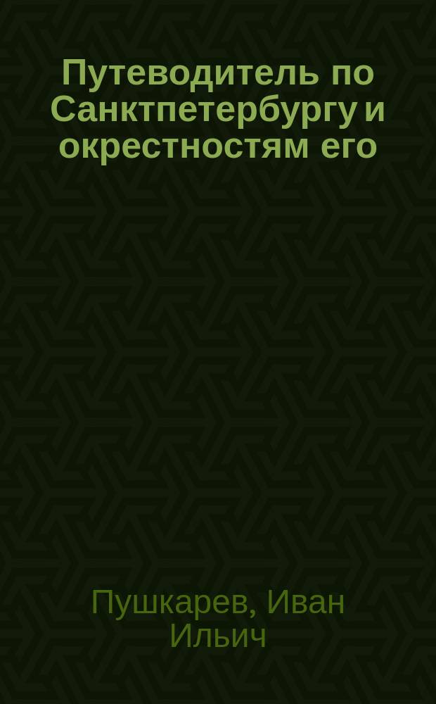 Путеводитель по Санктпетербургу и окрестностям его