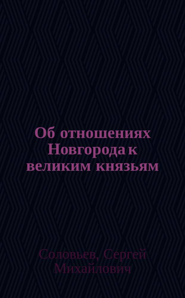 Об отношениях Новгорода к великим князьям : Доп. сводной Новгородской грамотой