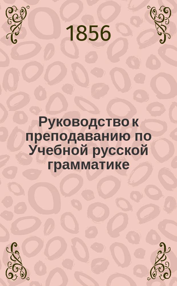 Руководство к преподаванию по Учебной русской грамматике : (Для учащих) : К 2-му изд