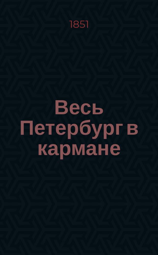 Весь Петербург в кармане : справочная книга для столичных жителей и приезжих с планом Санктпетербурга и 4-х театров, составленная Алексеем Гречем
