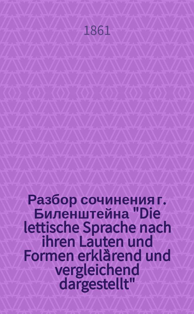 Разбор сочинения г. Биленштейна "Die lettische Sprache nach ihren Lauten und Formen erklȁrend und vergleichend dargestellt", составленный академиками Бетлингом, Видеманом и Шифнером