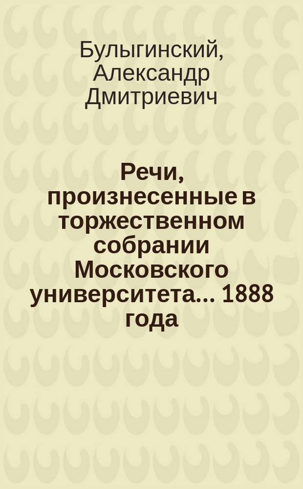 Речи, произнесенные в торжественном собрании Московского университета... ... [1888 года] : [Об отношении химии к медицине. Краткий отчет... за 1887 год]
