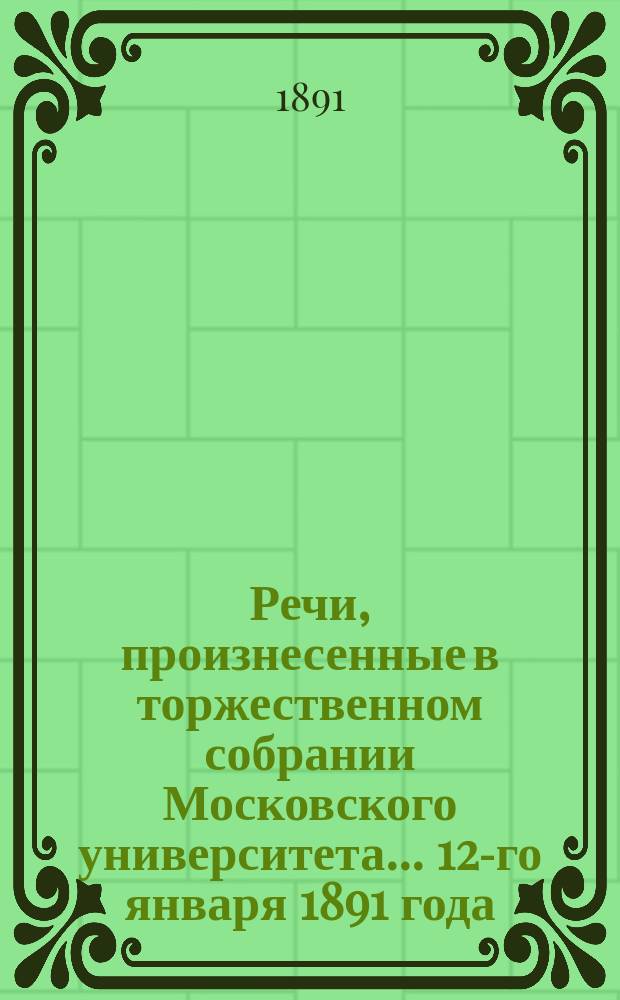 Речи, произнесенные в торжественном собрании Московского университета... ... 12-го января 1891 года