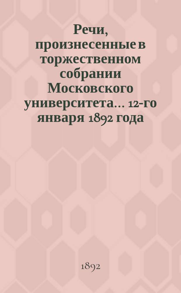 Речи, произнесенные в торжественном собрании Московского университета... ... 12-го января 1892 года