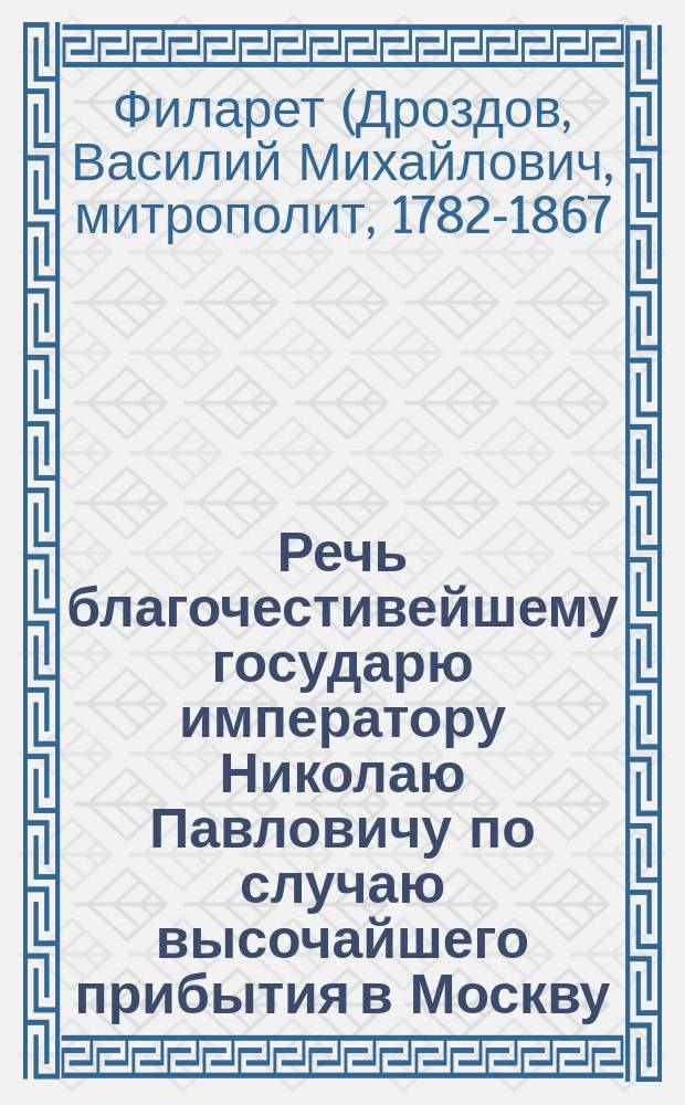 Речь благочестивейшему государю императору Николаю Павловичу по случаю высочайшего прибытия в Москву, августа 11 дня, 1836 года, пред вступлением его императорского величества в Успенский собор, говоренная синодальным членом Филаретом, митрополитом Московским
