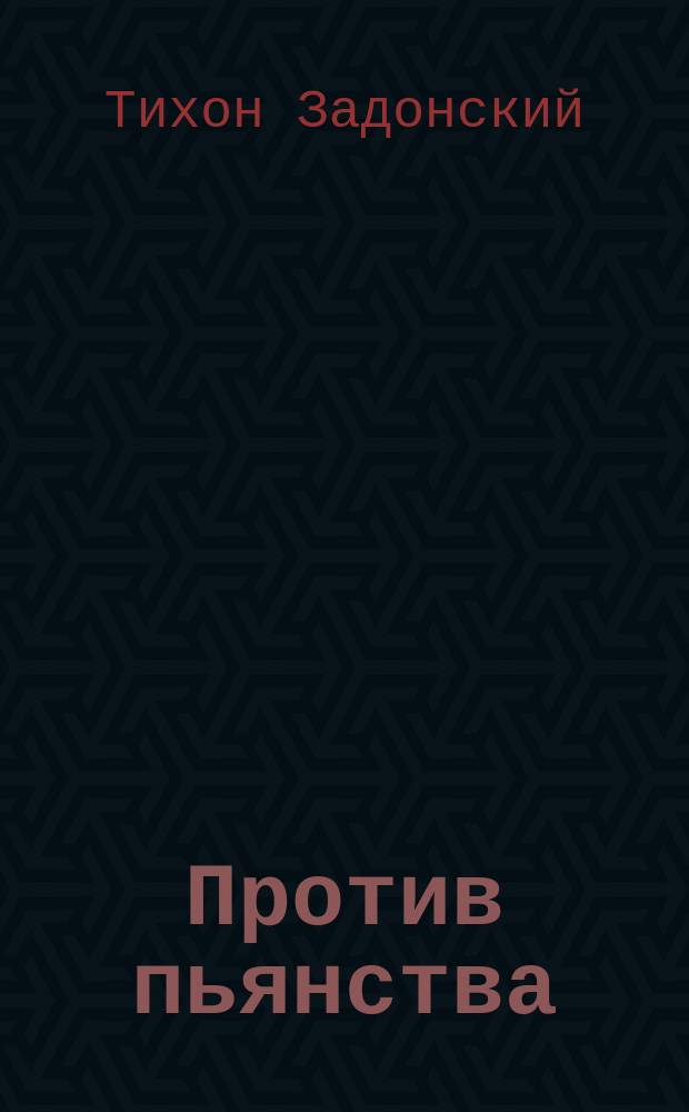 Против пьянства : Из сочинений Тихона, епископа Воронежского и Елецкого. Т. III. С. 138