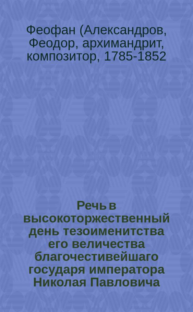 Речь в высокоторжественный день тезоименитства его величества благочестивейшаго государя императора Николая Павловича, по случаю вновь открытой, иждивением московской 1-й гильдии купца Ф.И. Симонова, школы для бедных девиц, под именем Симоновской по принесении господу богу молебствия о здравии и долгоденствии их императорских величеств и всей августейшей фамилии, произнесенная Московского ставропигиального Донского монастыря архимандритом и кава