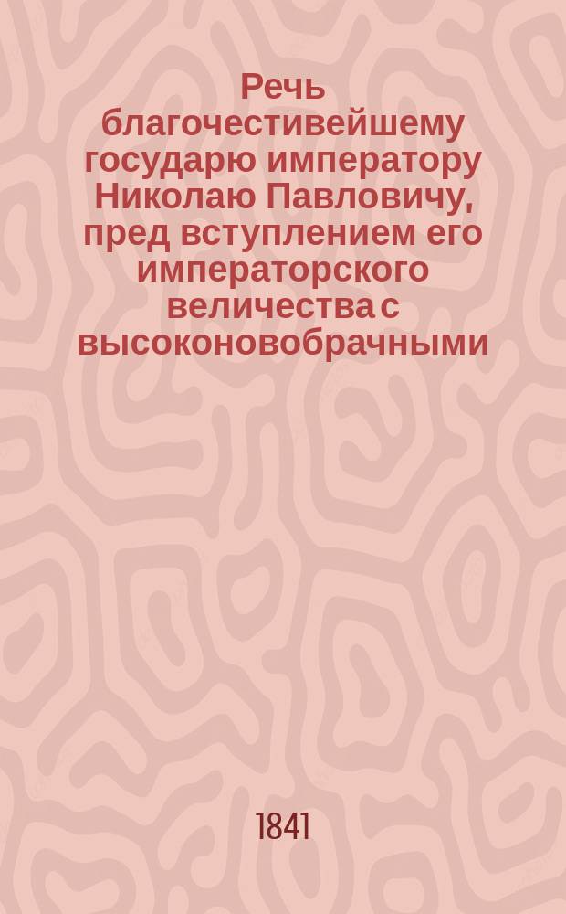 Речь благочестивейшему государю императору Николаю Павловичу, пред вступлением его императорского величества с высоконовобрачными, государем наследником престола, цесаревичем, великим князем Александром Николаевичем и государынею цесаревною, великою княгинею Мариею Александровною, в Успенский собор мая 14 дня, 1841 года, говоренная синодальным членом Филаретом, митрополитом Московским