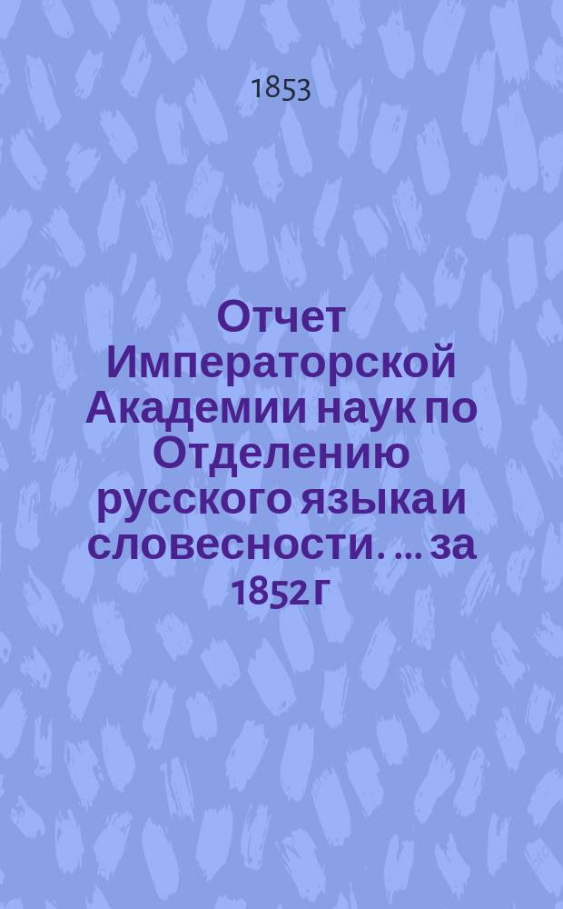 Отчет Императорской Академии наук по Отделению русского языка и словесности. [... за 1852 г.]