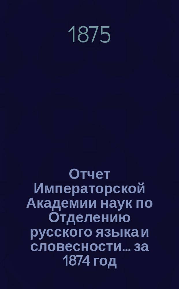 Отчет Императорской Академии наук по Отделению русского языка и словесности. ... за 1874 год