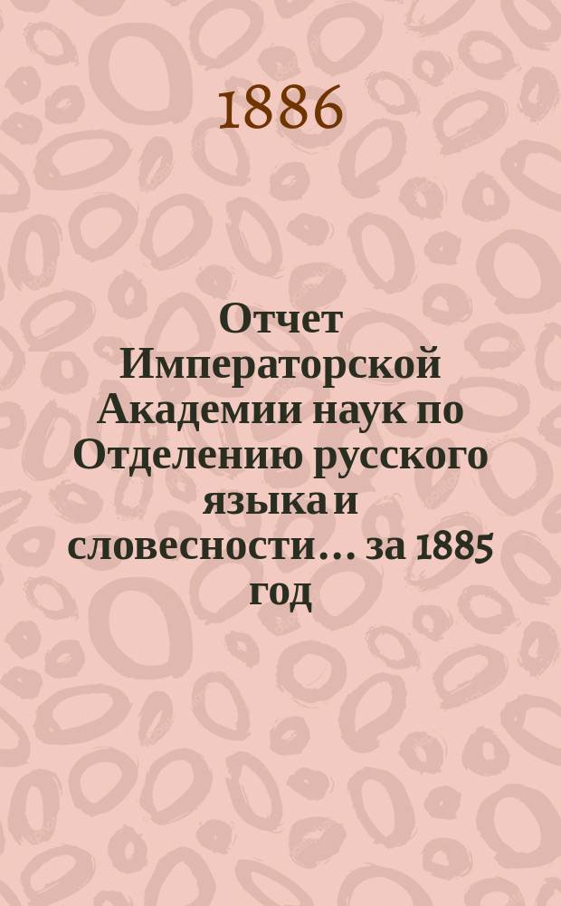 Отчет Императорской Академии наук по Отделению русского языка и словесности. ... за 1885 год