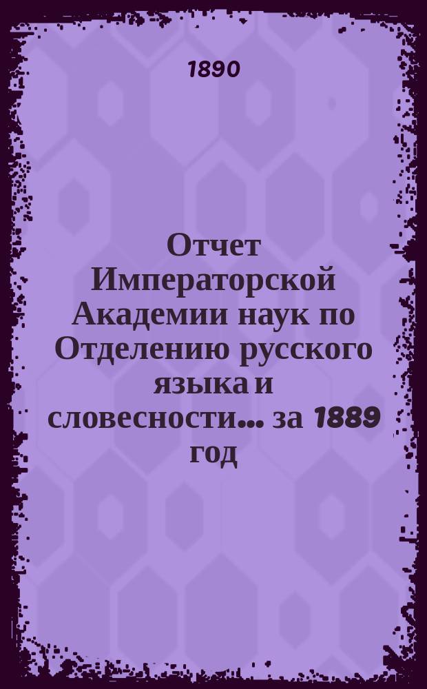 Отчет Императорской Академии наук по Отделению русского языка и словесности. ... за 1889 год