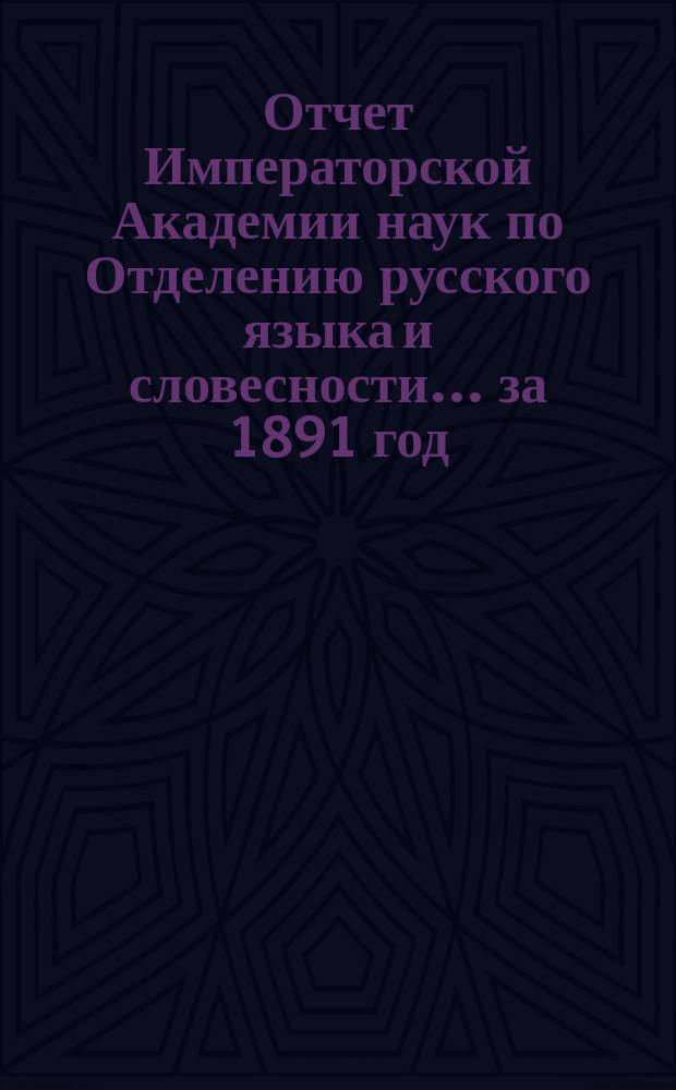 Отчет Императорской Академии наук по Отделению русского языка и словесности. ... за 1891 год