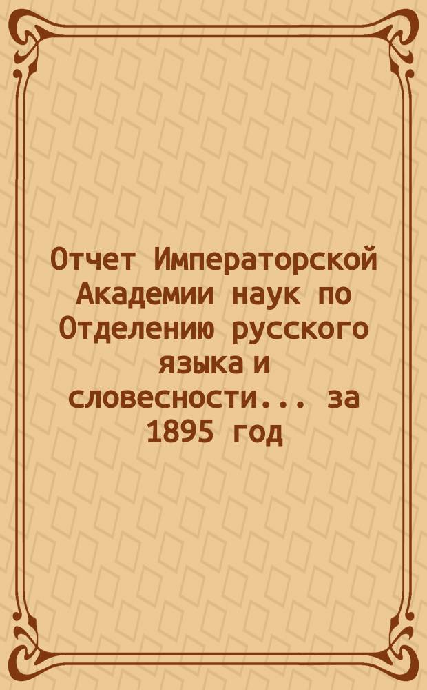 Отчет Императорской Академии наук по Отделению русского языка и словесности. ... за 1895 год