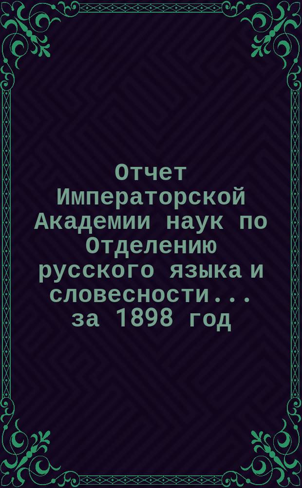 Отчет Императорской Академии наук по Отделению русского языка и словесности. ... за 1898 год