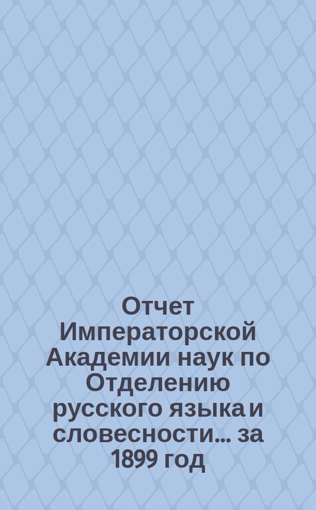 Отчет Императорской Академии наук по Отделению русского языка и словесности. ... за 1899 год