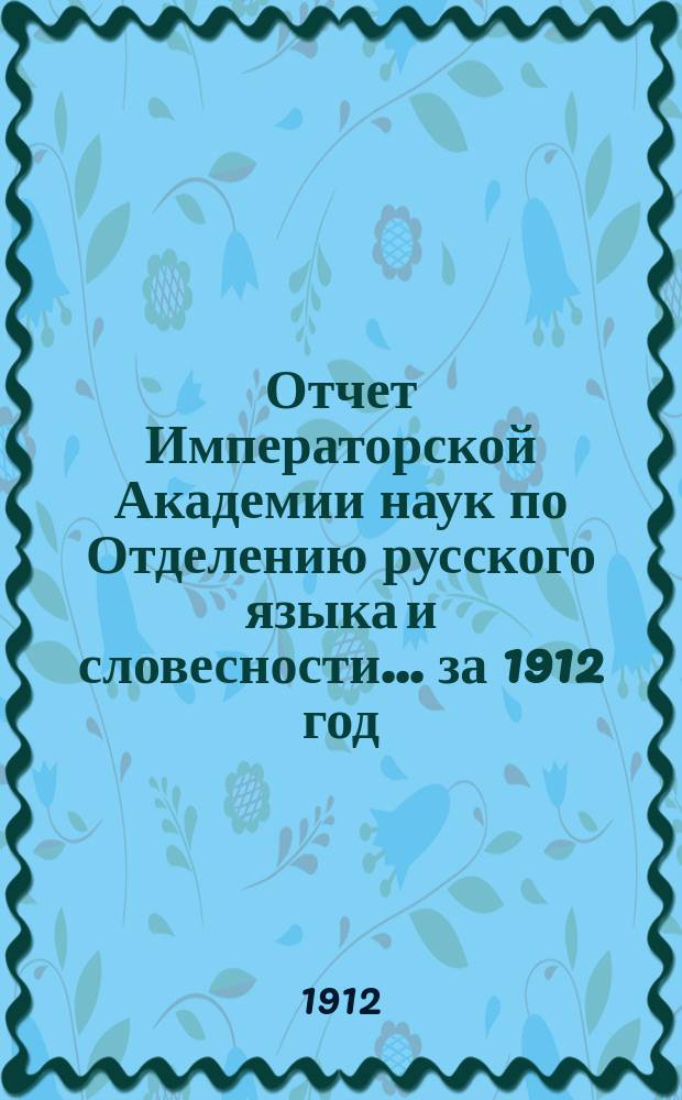 Отчет Императорской Академии наук по Отделению русского языка и словесности. ... за 1912 год