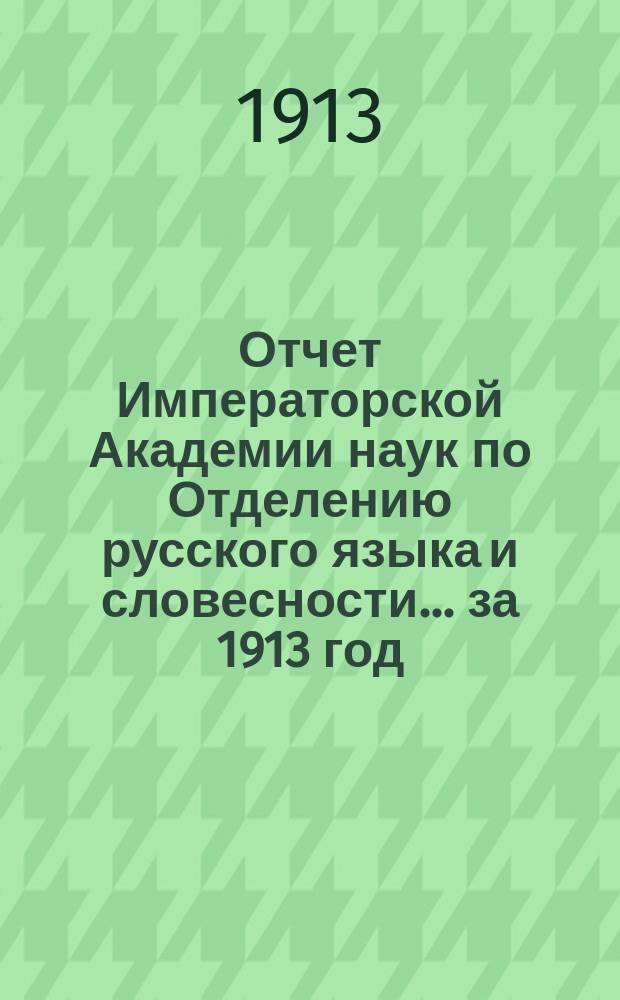 Отчет Императорской Академии наук по Отделению русского языка и словесности. ... за 1913 год