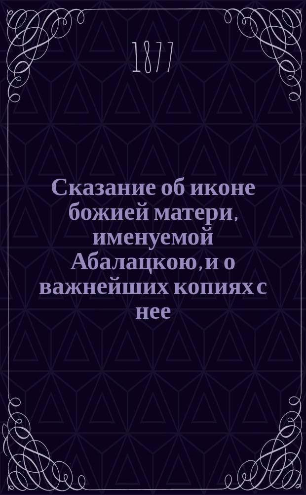Сказание об иконе божией матери, именуемой Абалацкою, и о важнейших копиях с нее : С изображением иконы Абалацкой божией матери