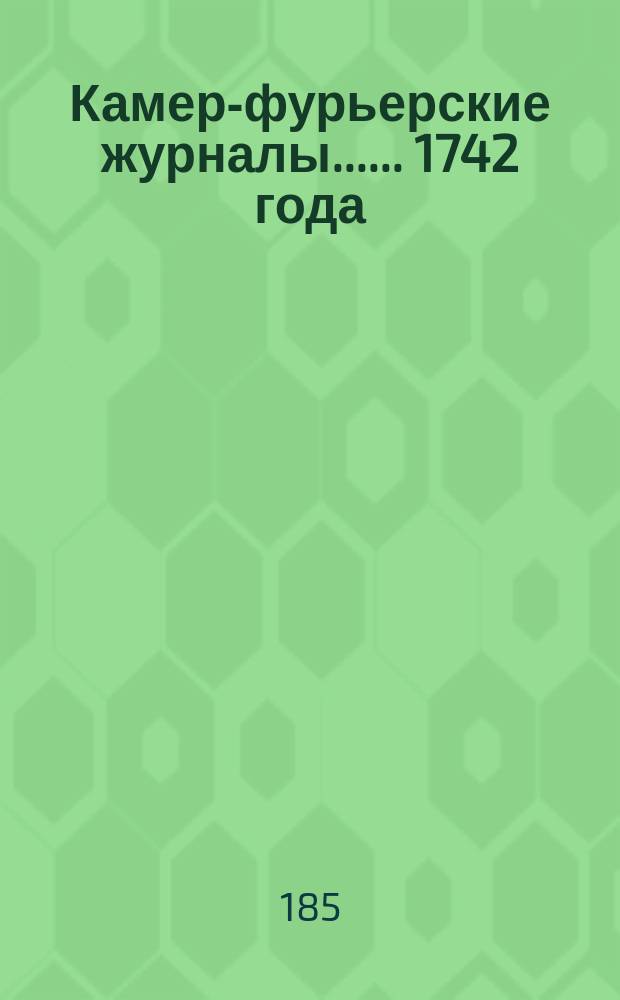 [Камер-фурьерские журналы...]. ... 1742 года] : Обстоятельное описание торжественных порядков благополучного вшествия в царствующий град Москву и священнейшего коронования ее августейшего императорского величества императрицы Елисавет Петровны, самодержицы всероссийския, еже бысть вшествие 28 февраля, коронование 25 апреля 1742 года