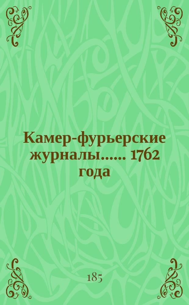 [Камер-фурьерские журналы...]. ... 1762 года : [Церемониальный, банкетный и походный журнал 1762 года, за первый год царствования императрицы Екатерины Второй. С 1-го авг. 1762 г.]