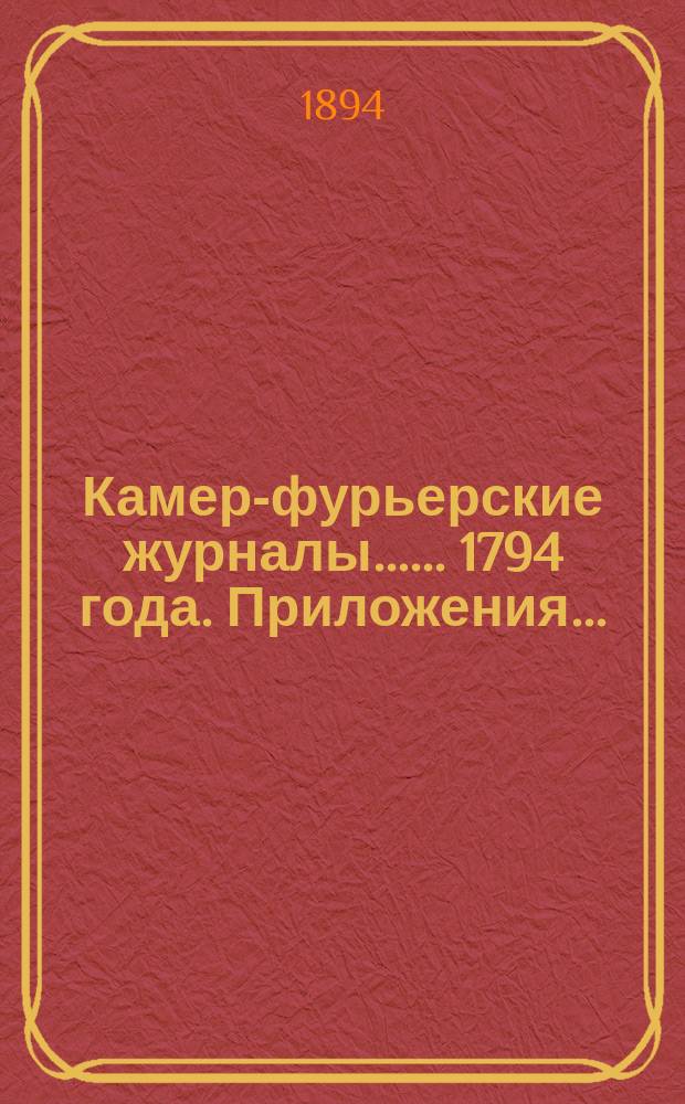 [Камер-фурьерские журналы...]. ... 1794 года. Приложения... : Приложения... с алфавитом