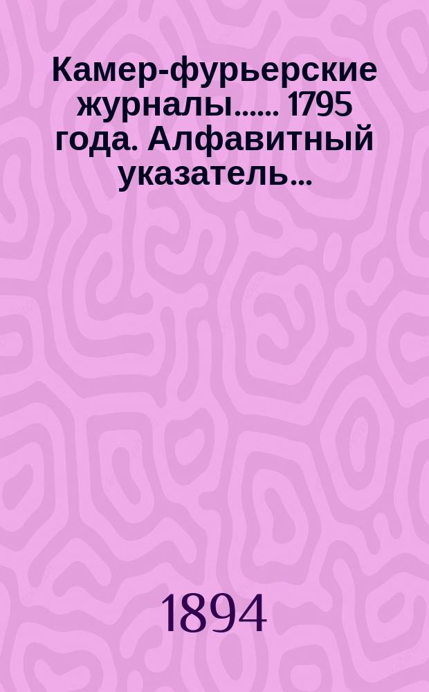 [Камер-фурьерские журналы...]. ... 1795 года. Алфавитный указатель... : Алфавитный указатель лиц, упоминаемых в Приложениях...