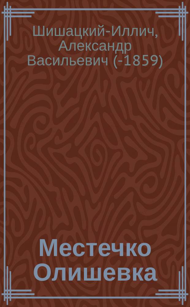 Местечко Олишевка [(Козелецкого уезда, Черниговской губернии) в историческом и этнографическом отношении]