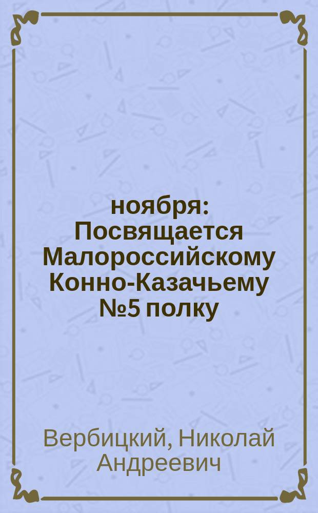 13 ноября : Посвящается Малороссийскому Конно-Казачьему № 5 полку