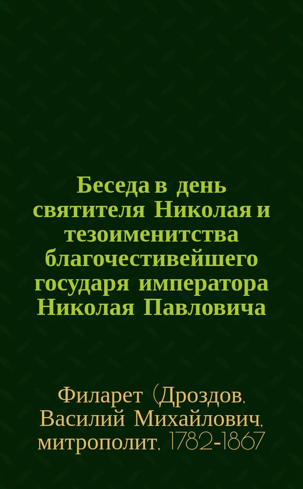 Беседа в день святителя Николая и тезоименитства благочестивейшего государя императора Николая Павловича, в Кафедральной церкви Чудова монастыря, говоренная синодальным членам, высокопреосвященнейшим Филаретом, митрополитом Московским, декабря 6 дня, 1854 года