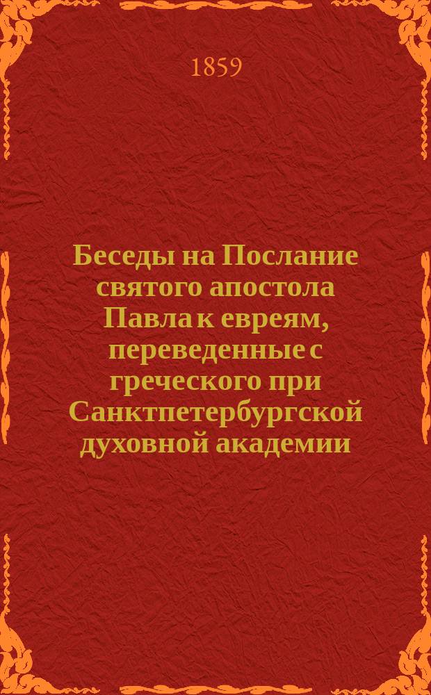 Беседы на Послание святого апостола Павла к евреям, переведенные с греческого при Санктпетербургской духовной академии