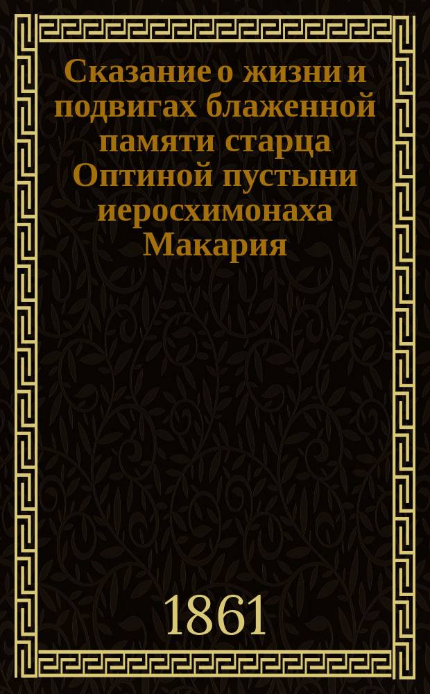 Сказание о жизни и подвигах блаженной памяти старца Оптиной пустыни иеросхимонаха Макария, составленное оной же пустыни и. Л.