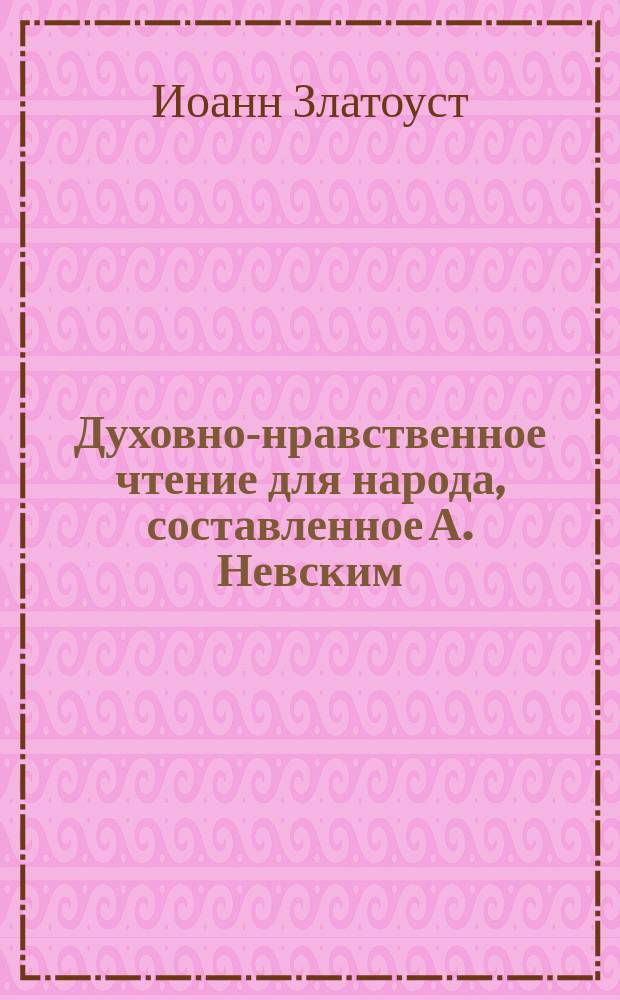 Духовно-нравственное чтение для народа, составленное А. Невским : 1-13. 13 : Избранные места из творений святого Иоанна Златоустого