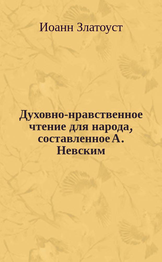 Духовно-нравственное чтение для народа, составленное А. Невским : 1-13. 13 : Избранные места из творений святого Иоанна Златоустого