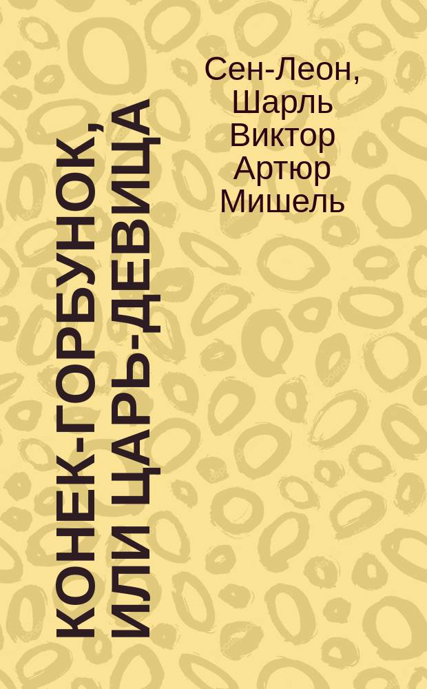 Конек-Горбунок, или Царь-девица : Волшебный балет в 4-х д. и 9-ти карт. г. Сен-Леона : Либретто