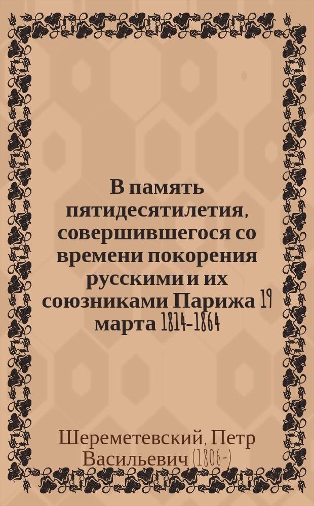 В память пятидесятилетия, совершившегося со времени покорения русскими и их союзниками Парижа 19 марта 1814-1864 : Стихотворение
