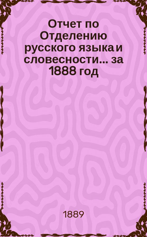 Отчет по Отделению русского языка и словесности... ... за 1888 год