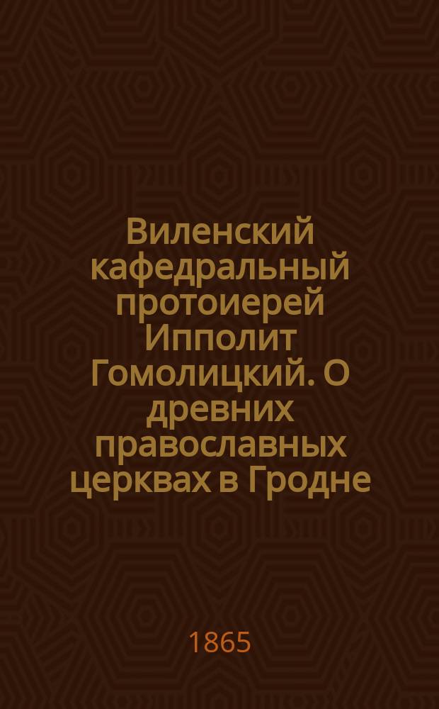 Виленский кафедральный протоиерей Ипполит Гомолицкий. О древних православных церквах в Гродне