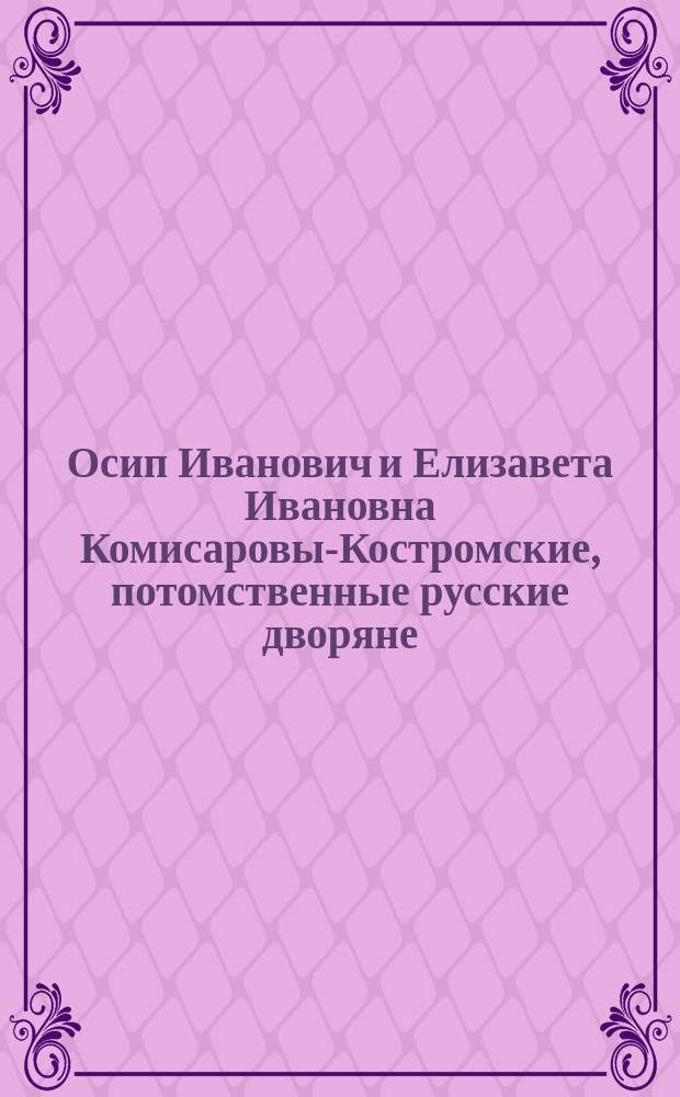 Осип Иванович и Елизавета Ивановна Комисаровы-Костромские, потомственные русские дворяне